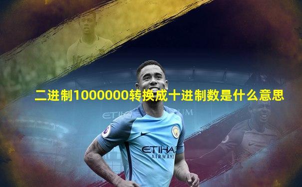 二进制1000000转换成十进制数是什么意思