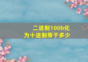 二进制100b化为十进制等于多少