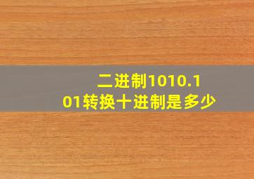 二进制1010.101转换十进制是多少