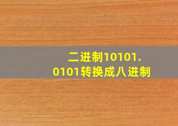 二进制10101.0101转换成八进制