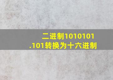 二进制1010101.101转换为十六进制