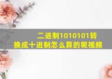 二进制1010101转换成十进制怎么算的呢视频