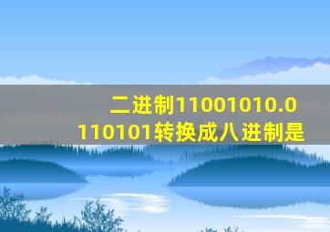 二进制11001010.0110101转换成八进制是