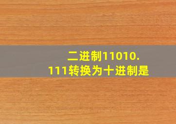 二进制11010.111转换为十进制是