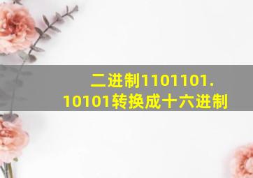 二进制1101101.10101转换成十六进制