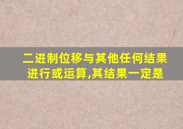 二进制位移与其他任何结果进行或运算,其结果一定是