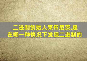 二进制创始人莱布尼茨,是在哪一种情况下发现二进制的