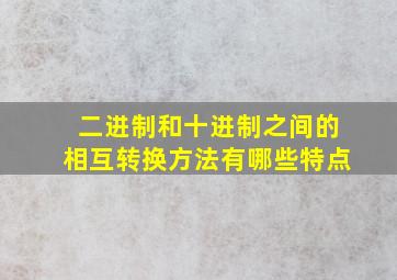 二进制和十进制之间的相互转换方法有哪些特点