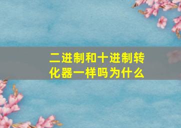 二进制和十进制转化器一样吗为什么