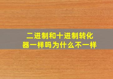 二进制和十进制转化器一样吗为什么不一样