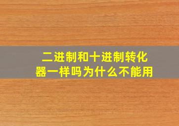 二进制和十进制转化器一样吗为什么不能用