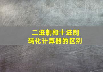 二进制和十进制转化计算器的区别