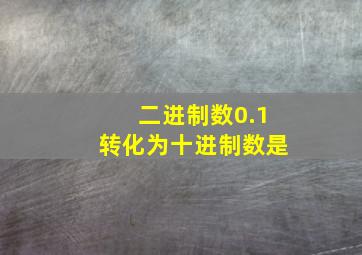 二进制数0.1转化为十进制数是