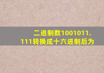 二进制数1001011.111转换成十六进制后为