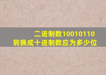 二进制数10010110转换成十进制数应为多少位