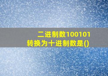 二进制数100101转换为十进制数是()