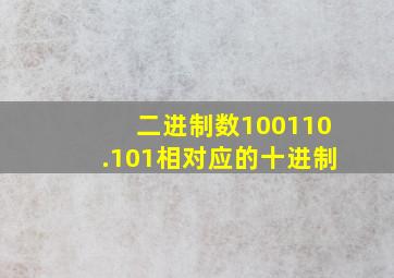 二进制数100110.101相对应的十进制