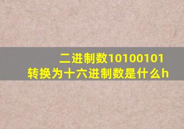 二进制数10100101转换为十六进制数是什么h