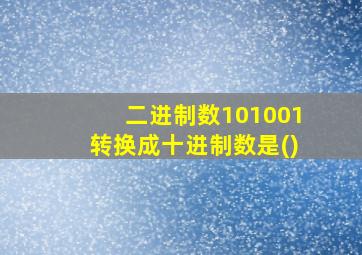 二进制数101001转换成十进制数是()