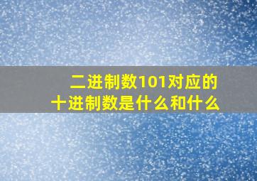 二进制数101对应的十进制数是什么和什么