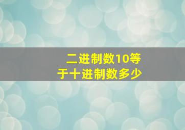 二进制数10等于十进制数多少