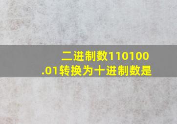 二进制数110100.01转换为十进制数是