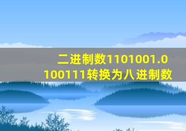 二进制数1101001.0100111转换为八进制数