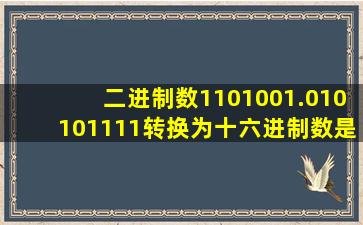 二进制数1101001.010101111转换为十六进制数是