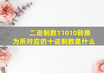 二进制数11010转换为所对应的十进制数是什么