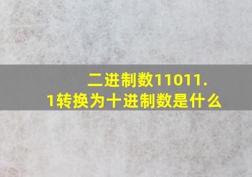 二进制数11011.1转换为十进制数是什么