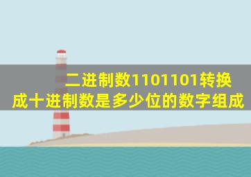 二进制数1101101转换成十进制数是多少位的数字组成