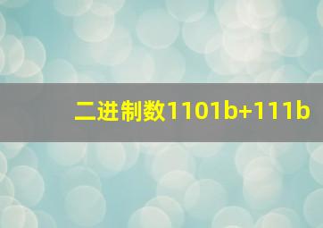 二进制数1101b+111b