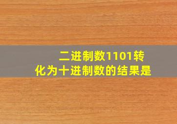 二进制数1101转化为十进制数的结果是