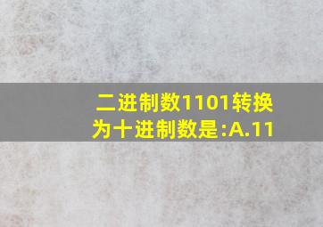 二进制数1101转换为十进制数是:A.11