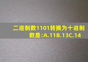 二进制数1101转换为十进制数是:A.11B.13C.14