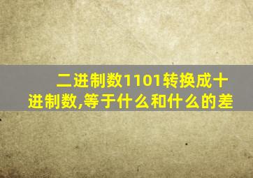 二进制数1101转换成十进制数,等于什么和什么的差