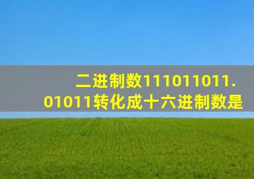 二进制数111011011.01011转化成十六进制数是