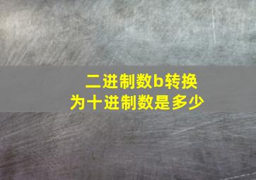 二进制数b转换为十进制数是多少