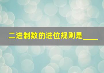 二进制数的进位规则是____