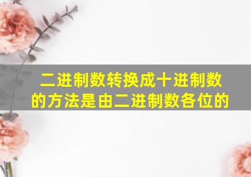 二进制数转换成十进制数的方法是由二进制数各位的