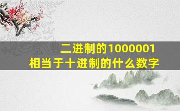 二进制的1000001相当于十进制的什么数字