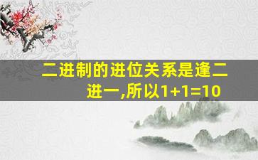 二进制的进位关系是逢二进一,所以1+1=10