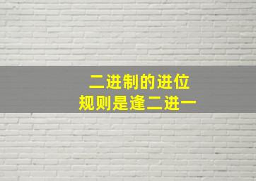 二进制的进位规则是逢二进一