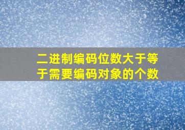 二进制编码位数大于等于需要编码对象的个数