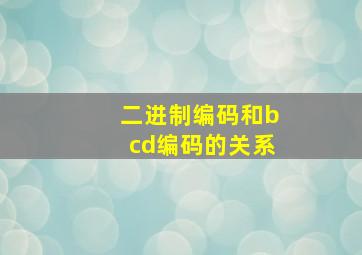 二进制编码和bcd编码的关系