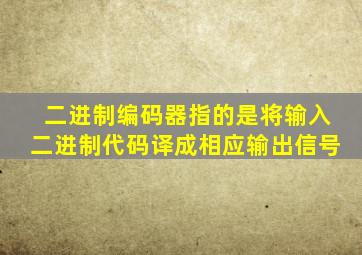 二进制编码器指的是将输入二进制代码译成相应输出信号