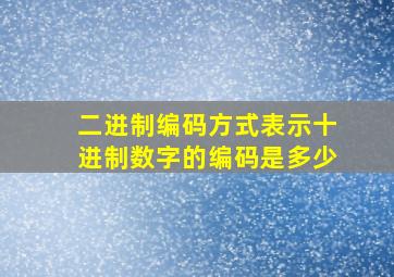 二进制编码方式表示十进制数字的编码是多少