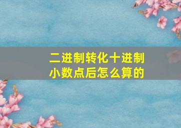 二进制转化十进制小数点后怎么算的