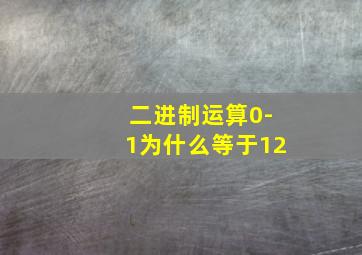 二进制运算0-1为什么等于12