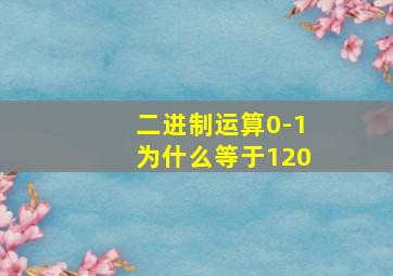 二进制运算0-1为什么等于120